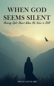 Title: When God Seems Silent: Hearing God's Heart When His Voice is Still, Author: Prince Ogechi Orji