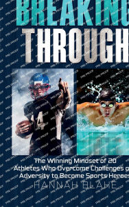 Title: Breaking Through: The Winning Mindset of 20 Athletes Who Overcame Challenges and Adversity to Become Sports Heroes, Author: Hannah Blake