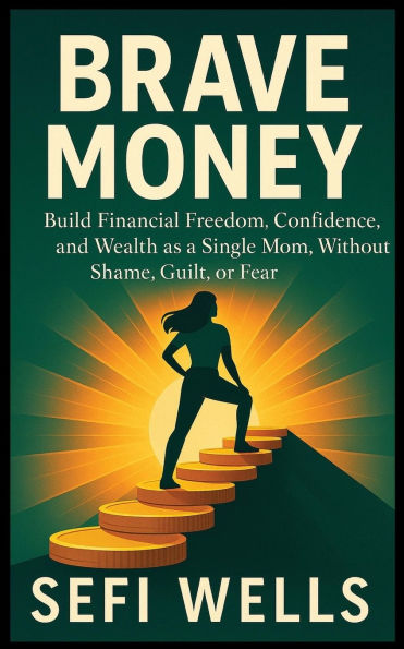 Brave Money: Build Financial Freedom, Confidence, and Wealth as a Single Mom, Without Shame, Guilt, or Fear
