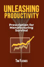 UNLEASHING PRODUCTIVITY: Prescription for Manufacturing Survival