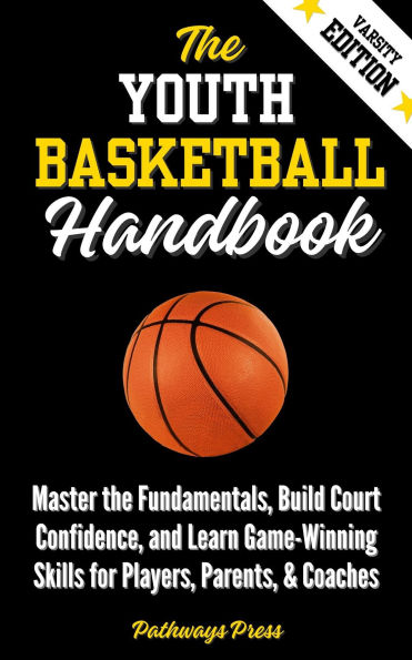 The Youth Basketball Handbook: Master the Fundamentals, Build Court Confidence, and Learn Game-Winning Skills for Players, Parents, & Coaches