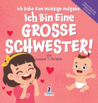 Title: Ich Habe Eine Wichtige Aufgabe. Ich Bin Eine Grosse Schwester!: Affirmationsbuch fÃ¯Â¿Â½r Kleinkinder Ein Geschwisterchen Kommt! (2-4 Jahren), Author: Suzanne T Christian