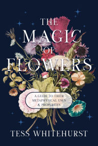 Title: The Magic of Flowers: A Guide to Their Metaphysical Uses & Properties, Author: Tess Whitehurst