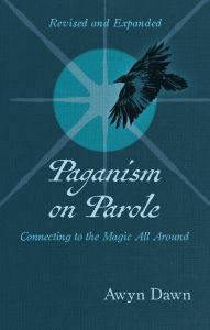 Title: Paganism on Parole: Connecting to the Magic All Around (Revised and Expanded), Author: Awyn Dawn