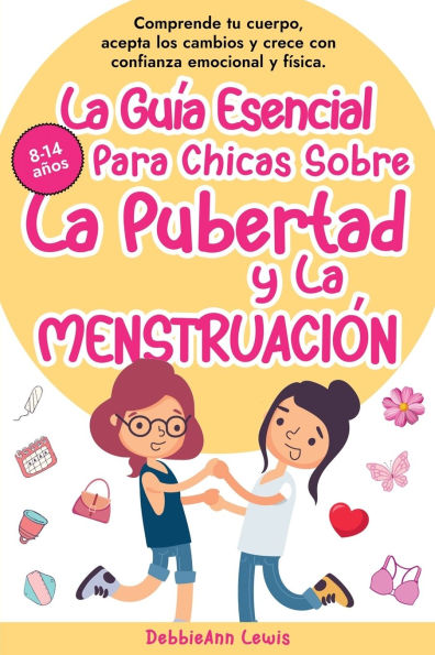 La Guï¿½a Esencial Para Chicas Sobre La Pubertad y La Menstruaciï¿½n: Comprende tu cuerpo, acepta los cambios y crece con confianza emocional y fï¿½sica