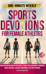 Title: One-Minute Weekly Sports Devotions for Female Athletes: Christian Inspiration for Teen Girls to Build Faith and Mental Toughness, Crush Pressure, Lead with Confidence & Play with Purpose, Author: Nextlevel E Publications