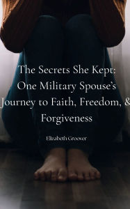 Title: The Secret's She Kept: One Military Spouses Journey to Faith, Freedom, and Forgiveness:, Author: Elizabeth Groover