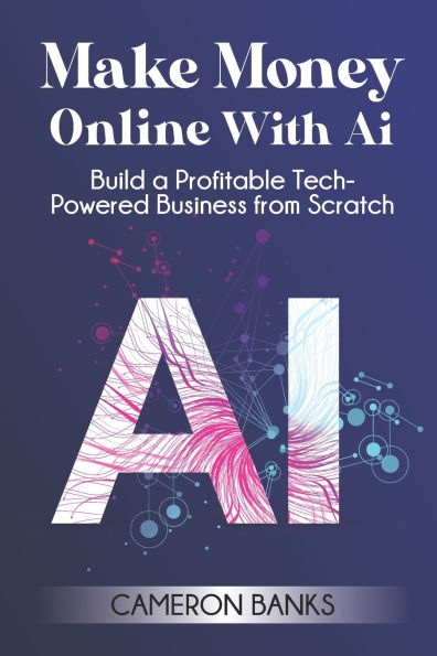 Make Money Online With AI: Build a Profitable Tech-Powered Business from Scratch