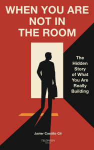 Free txt ebooks download When You Are Not in the Room: The Hidden Story of What You Are Really Building in English