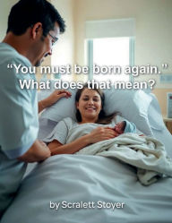 Title: You must be born again. What does that mean?, Author: Scarlett Stoyer