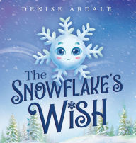 Title: The Snowflake's Wish: A Frosty Winter Tale of Perseverance and Holding On to Your Dreams for Kids Ages 4-8, Author: Denise Abdale