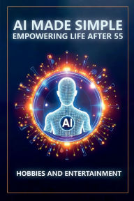 Title: AI Made Simple: Empowering Life After 55:Hobbies and Entertainment Handbook, Author: Steve Munkeby