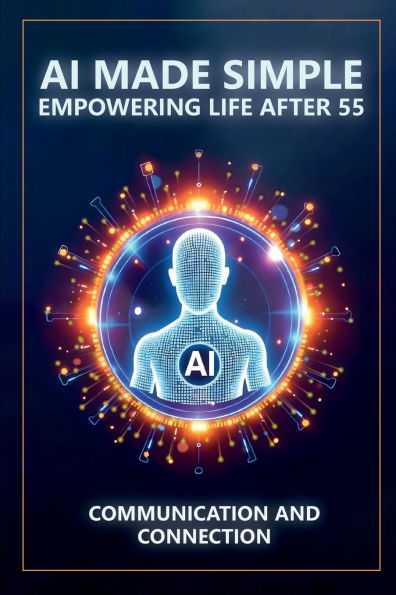 AI Made Simple: Empowering Life After 55:Communication and Connection Handbook