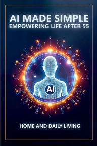 Title: AI Made Simple: Empowering Life After 55:Home and Daily Living Handbook, Author: Steve Munkeby