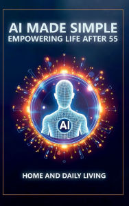 Title: AI Made Simple: Empowering Life After 55:Home and Daily Living Handbook, Author: Steve Munkeby