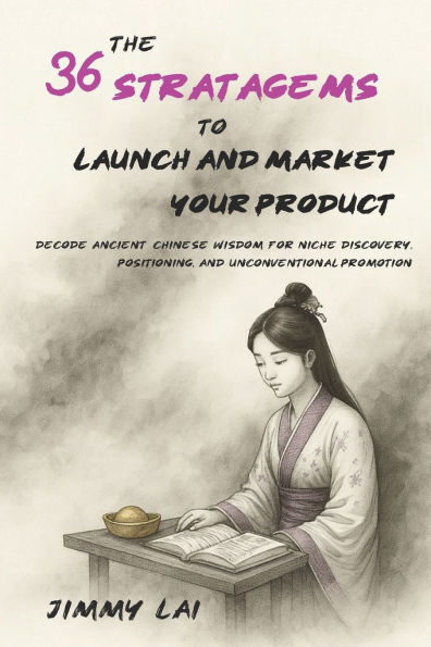 The 36 Stratagems to Launch and Market Your Product: Decode Ancient Chinese Wisdom for Niche Discovery, Positioning, and Unconventional Promotion