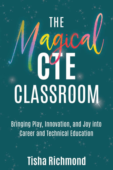 The Magical CTE Classroom: Bringing Play, Innovation, and Joy into Career and Technical Education