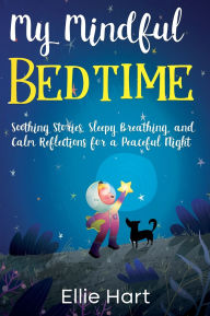 Title: My Mindful Bedtime: Soothing Stories, Sleepy Breathing, and Calm Reflections for a Peaceful Night, Author: Ellie Hart