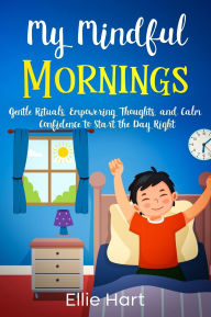 Title: My Mindful Mornings: Gentle Rituals, Empowering Thoughts, and Calm Confidence to Start the Day Right, Author: Ellie Hart