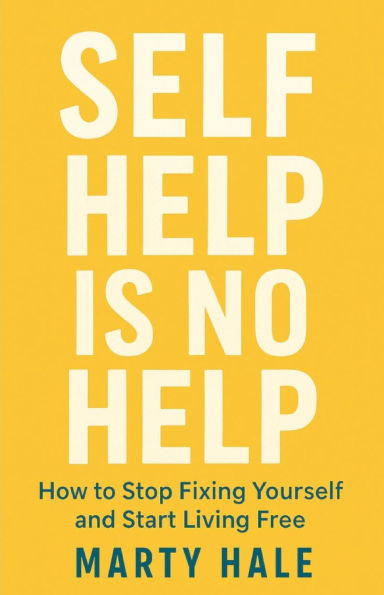 Self Help Is No Help: How to Stop Fixing Yourself And Start Living Free