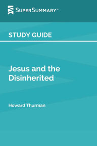 Title: Study Guide: Jesus and the Disinherited by Howard Thurman (SuperSummary):, Author: SuperSummary