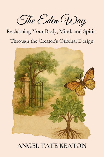 the Eden Way: Reclaiming Your Body, Mind, and Spirit Through Creator's Original Design
