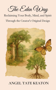 Electronics data book download The Eden Way: Reclaiming Your Body, Mind, and Spirit Through the Creator's Original Design 9781969064005 by Angel Tate Keaton English version PDB