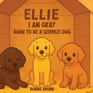 Title: Ellie I Am Okay: Born to Be a Service Dog, Author: Bobbie Brown