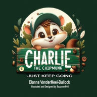 Title: Charlie The Chipmunk - Just Keep Going: Just Keep Going, Author: Dianna Vandermeel-Bullock