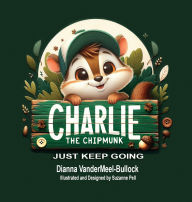 Title: Charlie The Chipmunk - Just Keep Going, Author: Dianna Vandermeel -Bullock