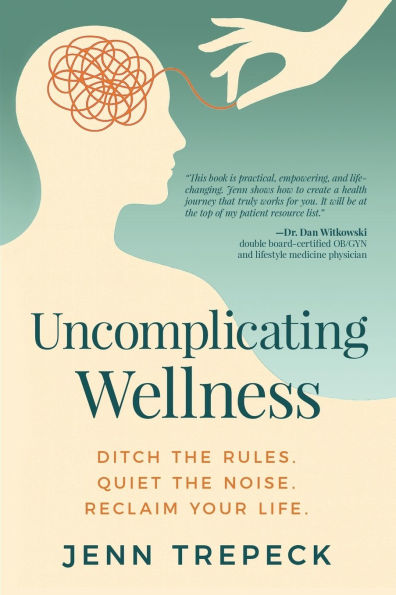 Uncomplicating Wellness: Ditch the Rules. Quiet the Noise. Reclaim Your Life.
