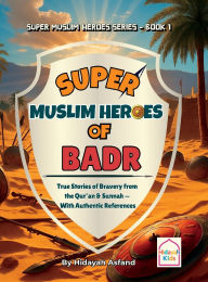 Title: Super Muslim Heroes of Badr: True Islamic Stories of Bravery for Muslim Kids - Based on the Quran, Authentic Hadith, and the Prophet's Life ﷺ, Author: Hidayah Asfand