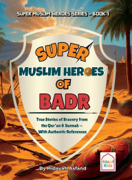 Title: Super Muslim Heroes of Badr: True Islamic Stories of Bravery for Muslim Kids - Based on the Quran, Authentic Hadith, and the Prophet's Life ﷺ, Author: Hidayah Asfand