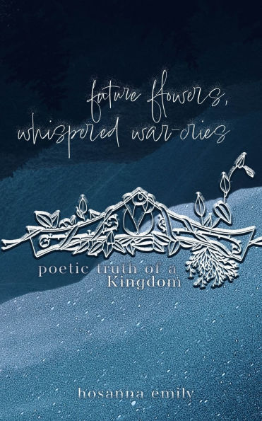 future flowers, whispered war-cries: poetic truth of a Kingdom