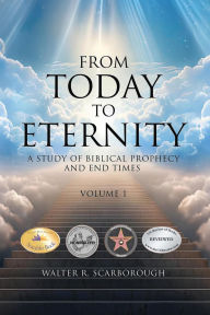 Title: From Today To Eternity: A Study of Biblical Prophecy and End Times Volume 1, Author: Walter R. Scarborough