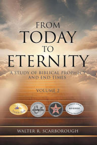 Title: From Today to Eternity: A Study of Biblical Prophecy and End Times Volume 2, Author: Walter R. Scarborough