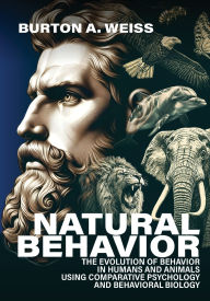 Title: Natural Behavior: The Evolution of Behavior in Humans and Animals using Comparative Psychology and Behavioral Biology, Author: Burton A Weiss
