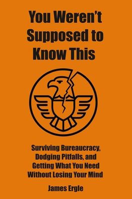 You Weren't Supposed to Know This: Surviving Bureaucracy, Dodging Pitfalls, and Getting What Need Without Losing Your Mind