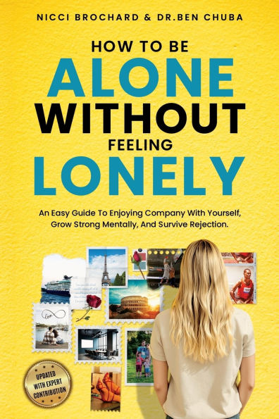 How To Be Alone Without Feeling Lonely: An Easy Guide to Enjoying Company with Yourself, Growing Strong Mentally, and Surviving Rejection