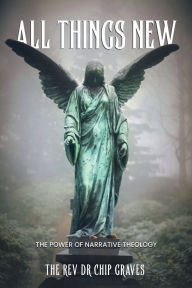 Title: All Things New: The Power of Narrative Technology:, Author: The Rev. Dr. Chip Graves