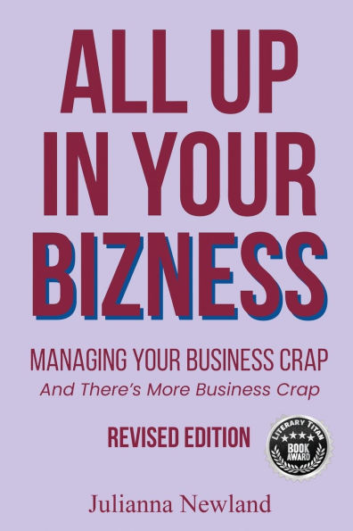 All Up In Your Bizness: Managing Your Business Crap (Revised Edition)