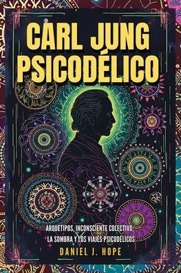 Carl Jung Psicodï¿½lico: Arquetipos, Inconsciente Colectivo, La Sombra y los Viajes Psicodï¿½licos