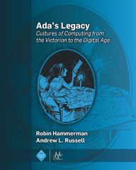 Title: Ada's Legacy: Cultures of Computing from the Victorian to the Digital Age, Author: Robin Hammerman