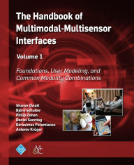 Title: The Handbook of Multimodal-Multisensor Interfaces, Volume 1: Foundations, User Modeling, and Common Modality Combinations, Author: Sharon Oviatt