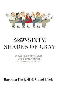 Title: Over-Sixty: Shades of Gray: A Journey Through Life's Later Years (on the Road to Fossilization), Author: Barbara Paskoff