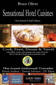 Title: Sensational Hotel Cuisines - Cook, Feast, Dream & Travel: With Tidbits, Stories, Wine Pairings and Recipes from the Best of the Best Hotels from Aroun, Author: Bruce Oliver