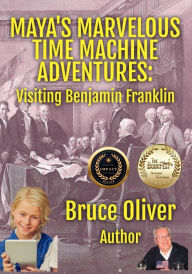 Title: Maya's Marvelous Time Machine Adventures: Visiting Benjamin Franklin, Author: Bruce Oliver