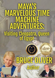 Title: Maya's Marvelous Time Machine Adventures: Visiting Cleopatra, Queen of Egypt, Author: Bruce Oliver