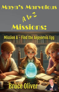 Title: Maya's Marvelous A to Z Missions: Mission A - Find the Aepyornis Egg, Author: Bruce Oliver