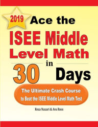 Title: Ace the ISEE Middle Level Math in 30 Days: The Ultimate Crash Course to Beat the ISEE Middle Level Math Test, Author: Reza Nazari